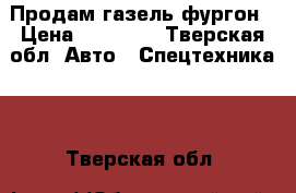 Продам газель фургон › Цена ­ 70 000 - Тверская обл. Авто » Спецтехника   . Тверская обл.